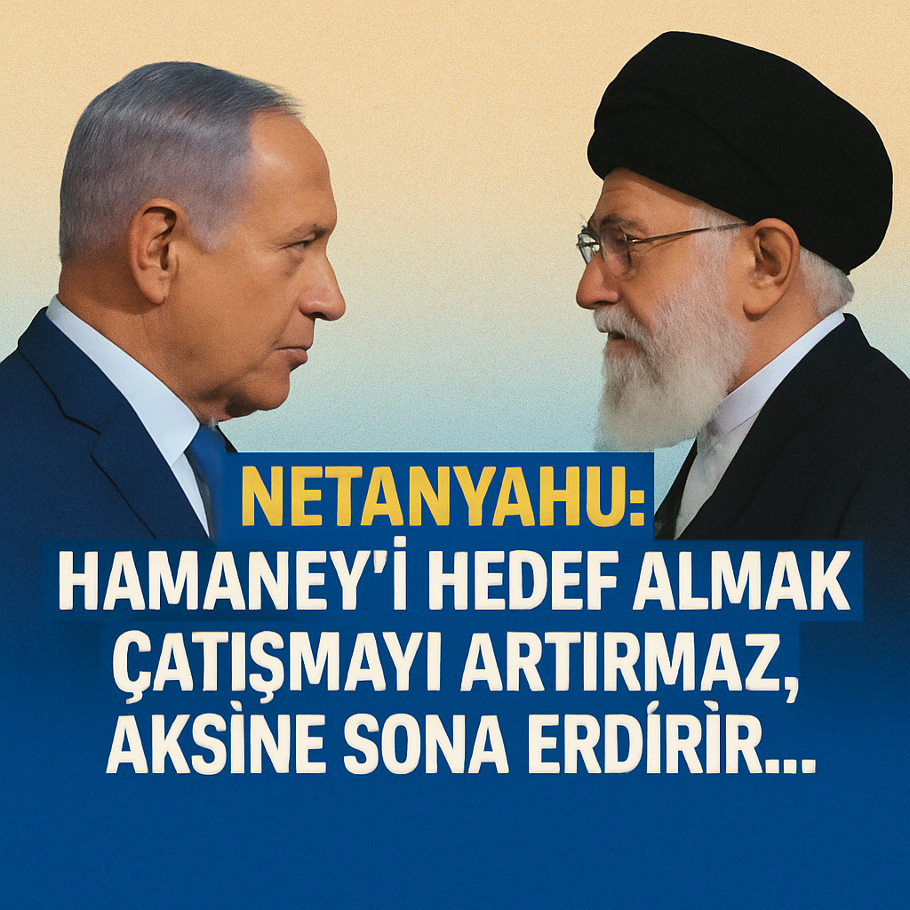 Netanyahu: Hamaney’i Hedef Almak Çatışmayı Artırmaz, Aksine Sona Erdirir